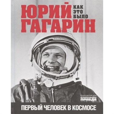 Юрий Гагарин. Как это было. Первый человек в космосе. Милкус А. - фото 56508